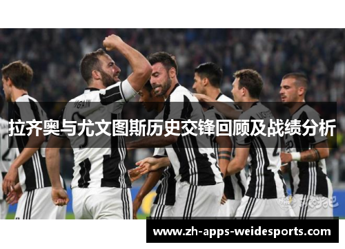 拉齐奥与尤文图斯历史交锋回顾及战绩分析