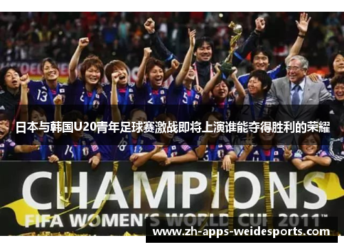 日本与韩国U20青年足球赛激战即将上演谁能夺得胜利的荣耀